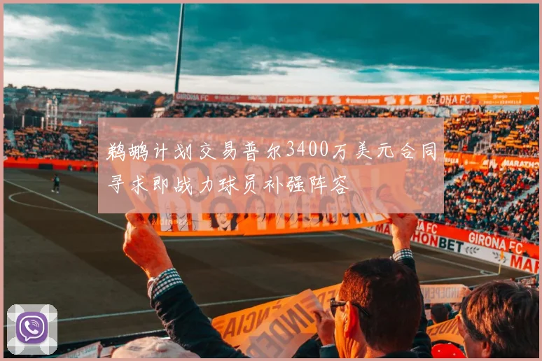 鹈鹕计划交易普尔3400万美元合同寻求即战力球员补强阵容