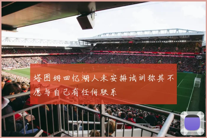 塔图姆回忆湖人未安排试训称其不愿与自己有任何联系