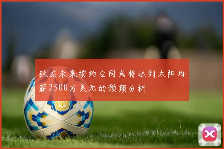 狄龙未来续约合同或将达到太阳均薪2500万美元的预期分析