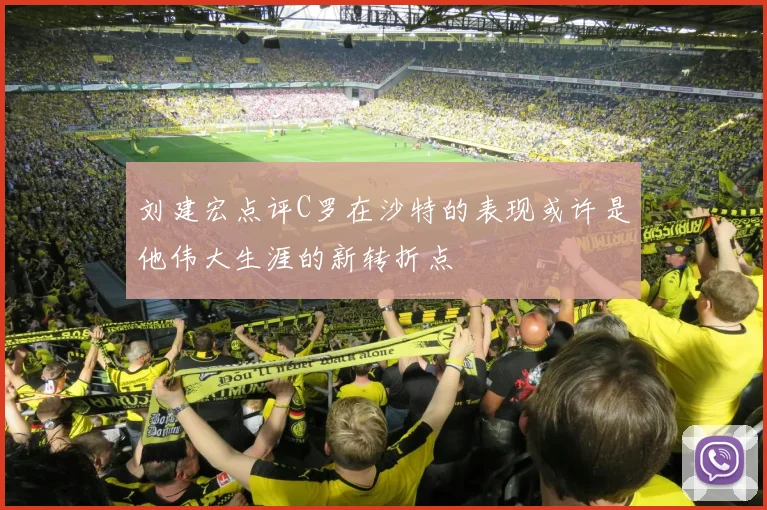 刘建宏点评C罗在沙特的表现或许是他伟大生涯的新转折点