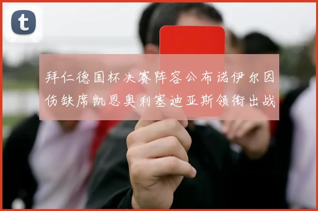 拜仁德国杯决赛阵容公布诺伊尔因伤缺席凯恩奥利塞迪亚斯领衔出战