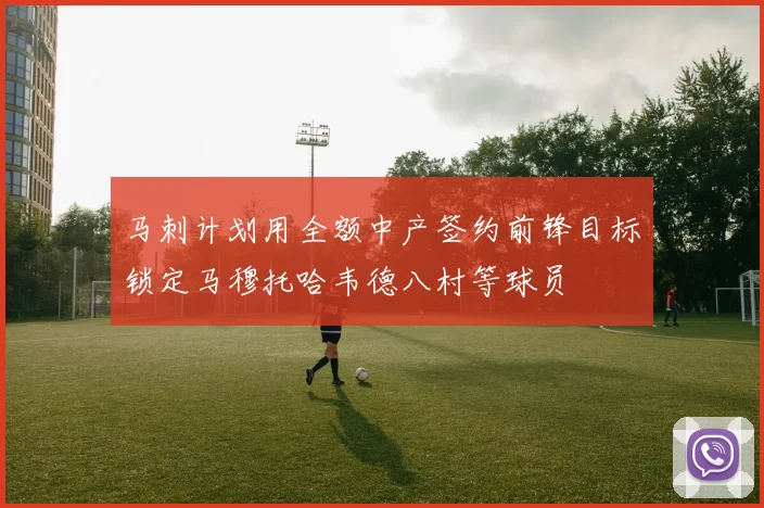 马刺计划用全额中产签约前锋目标锁定马穆托哈韦德八村等球员