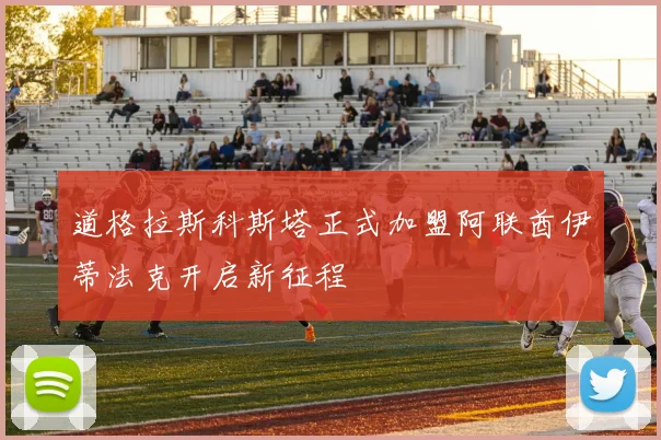 道格拉斯科斯塔正式加盟阿联酋伊蒂法克开启新征程