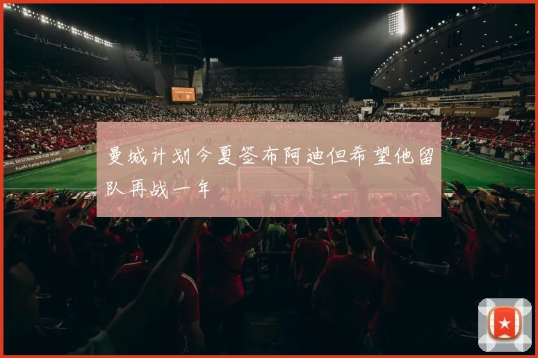 曼城计划今夏签布阿迪但希望他留队再战一年