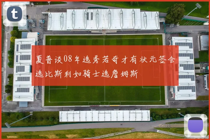 夏普谈08年选秀若奇才有状元签会选比斯利如骑士选詹姆斯