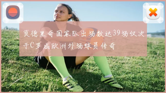 莫德里奇国家队出场数达39场仅次于C罗成欧洲外场球员传奇