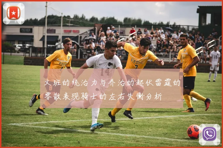 文班的统治力与乔治的起伏雷霆的零散表现骑士的左右失衡分析