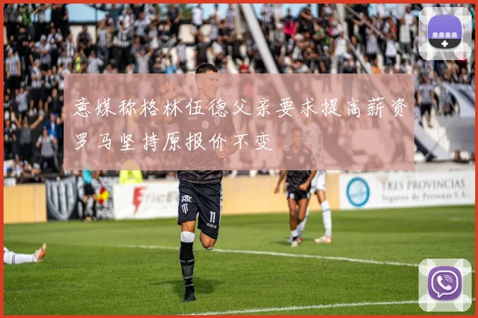 意媒称格林伍德父亲要求提高薪资罗马坚持原报价不变