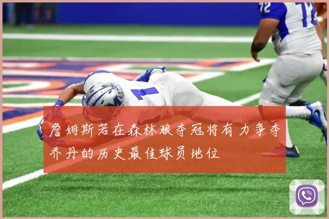 詹姆斯若在森林狼夺冠将有力争夺乔丹的历史最佳球员地位