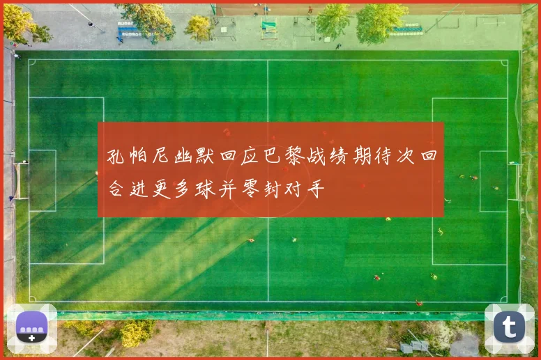 孔帕尼幽默回应巴黎战绩期待次回合进更多球并零封对手