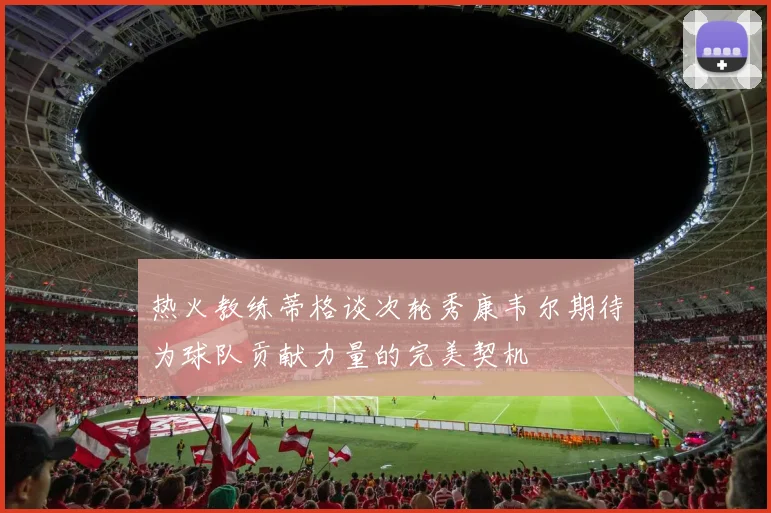 热火教练蒂格谈次轮秀康韦尔期待为球队贡献力量的完美契机